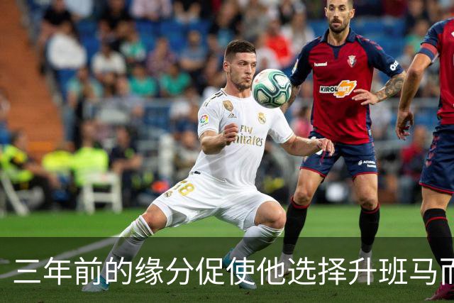 三年前的缘分促使他选择升班马而非其他球队