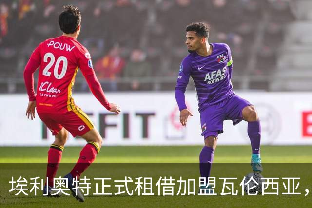 埃利奥特正式租借加盟瓦伦西亚，续写职业生涯新篇章