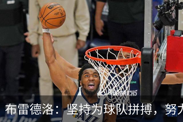 布雷德洛：坚持为球队拼搏，努力争夺主力位置，感受新球的变化
