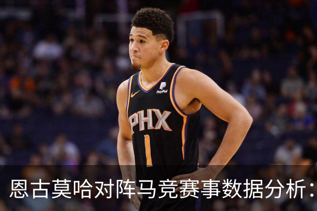 恩古莫哈对阵马竞赛事数据分析：表现平平，关键时刻缺失