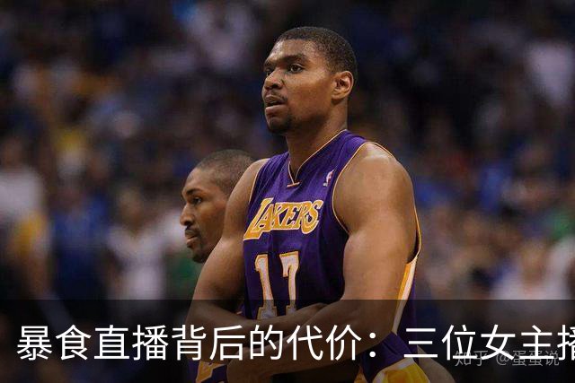 暴食直播背后的代价：三位女主播的悲剧与反思