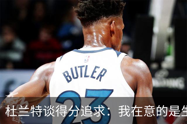 杜兰特谈得分追求：我在意的是生涯的总和，而非单场的辉煌
