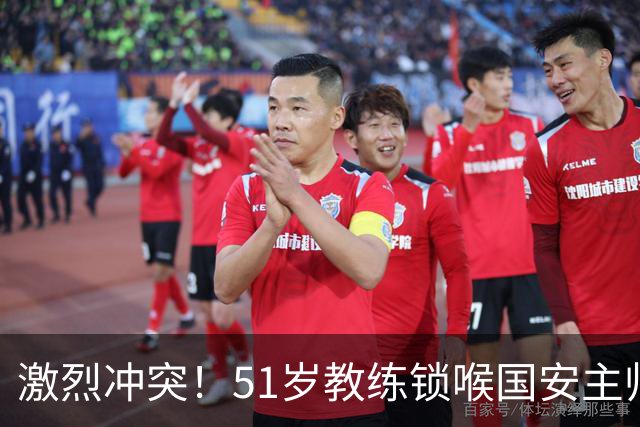 激烈冲突！51岁教练锁喉国安主帅，或面临严厉处罚