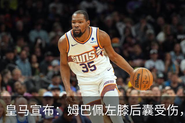 皇马宣布：姆巴佩左膝后囊受伤，恢复情况需进一步观察
