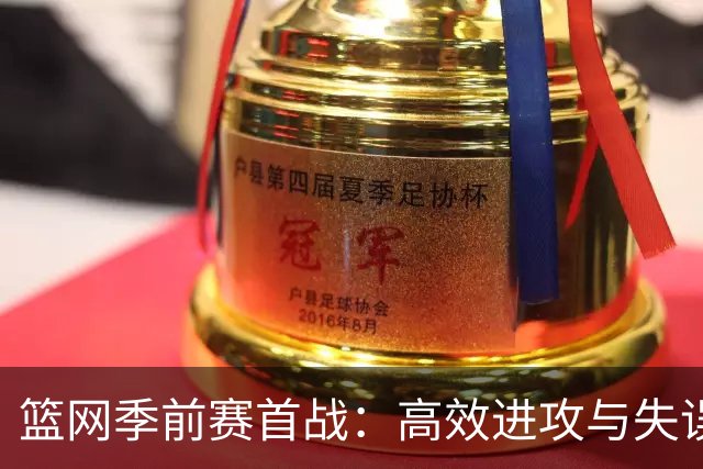 篮网季前赛首战：高效进攻与失误的双重挑战
