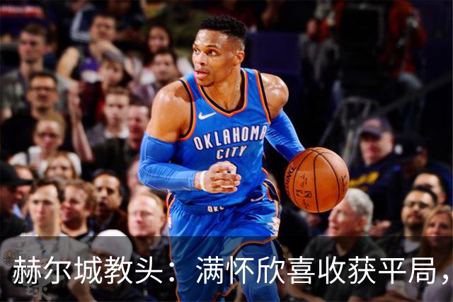 赫尔城教头：满怀欣喜收获平局，球队需持续努力